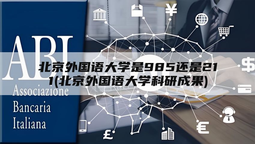 北京外国语大学是985还是211(北京外国语大学科研成果)