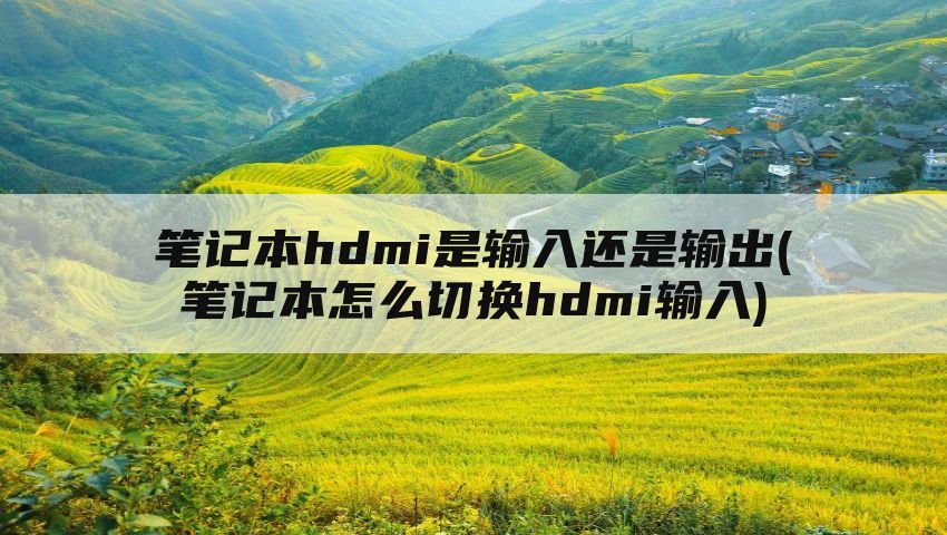 笔记本hdmi是输入还是输出(笔记本怎么切换hdmi输入)