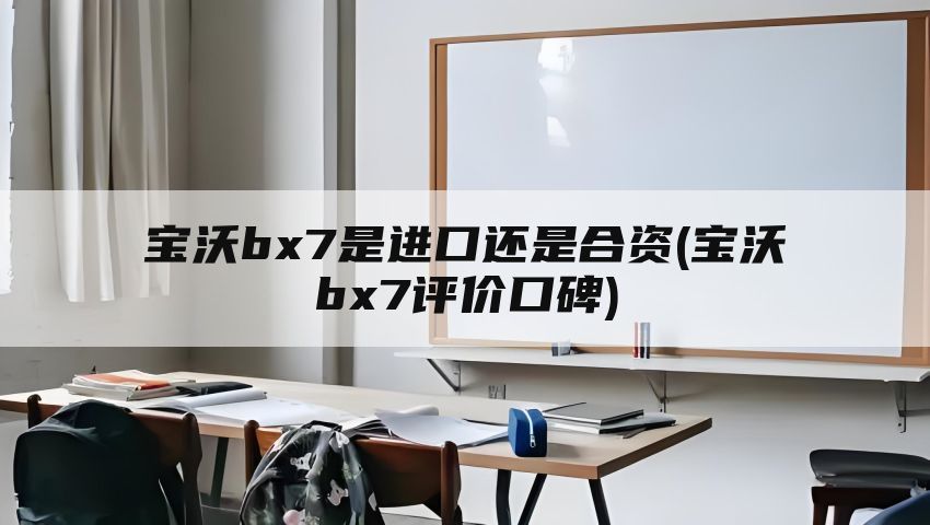 宝沃bx7是进口还是合资(宝沃bx7评价口碑)