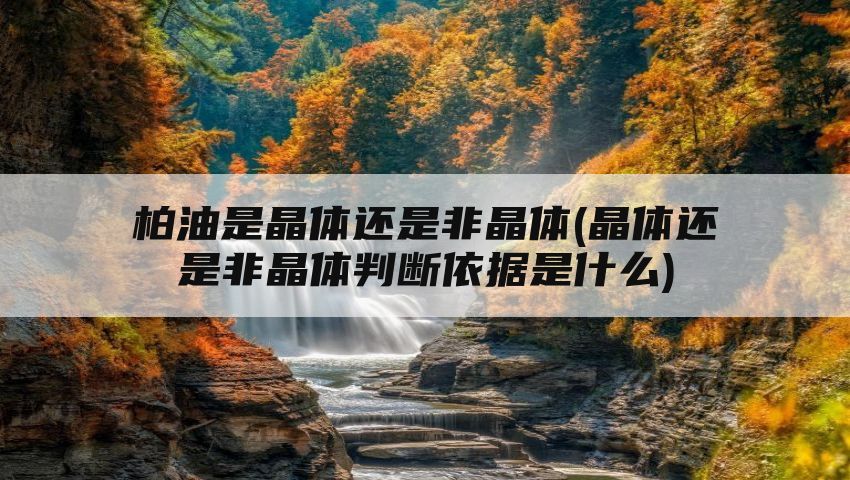 柏油是晶体还是非晶体(晶体还是非晶体判断依据是什么)